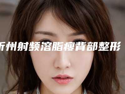 忻州射频溶脂瘦背部整形手术的效果自然吗