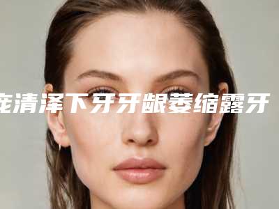 庞清泽下牙牙龈萎缩露牙根术的作用可以保持多少年