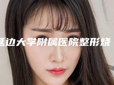 延边大学附属医院整形烧伤科价格(收费标准)简介一览-女性做植发案例