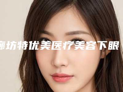 廊坊特优美医疗美容下眼袋去皮太多修复术后有哪些反馈