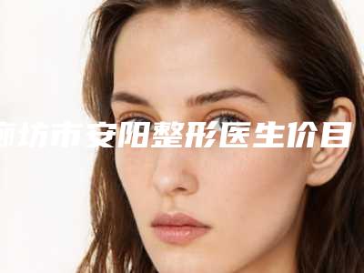 廊坊市安阳整形医生价目表新版2025分享