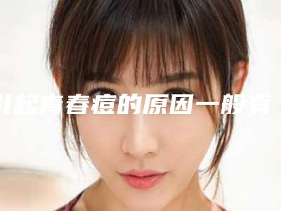 引起青春痘的原因一般有哪些?