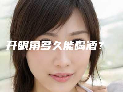 开眼角多久能喝酒?