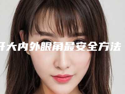 开大内外眼角最安全方法是什么
