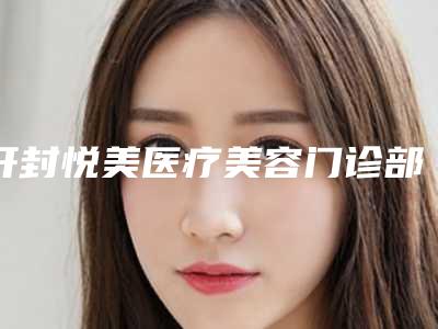 开封悦美医疗美容门诊部me双眼皮操作怎么样
