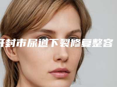 开封市尿道下裂修复整容医院-开封美琳医疗美容诊所人气一览无疑