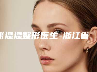 张温温整形医生-浙江省张温温医生激光痘印治疗各个实力不凡