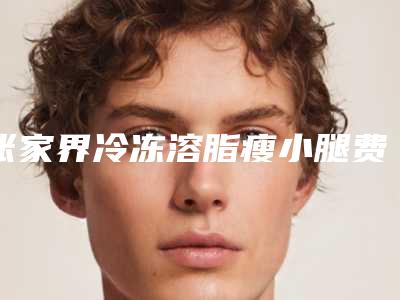 张家界冷冻溶脂瘦小腿费用要支付多少