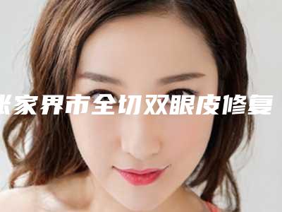 张家界市全切双眼皮修复最好的医生-张家界市全切双眼皮修复专家排行技术精湛