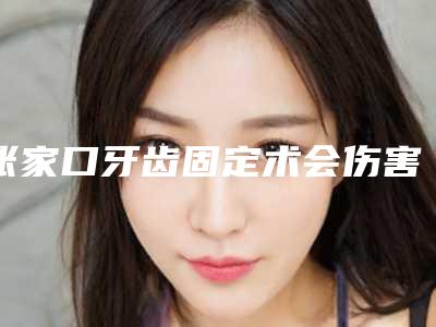 张家口牙齿固定术会伤害皮肤健康吗