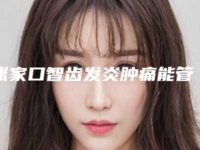 张家口智齿发炎肿痛能管多少年