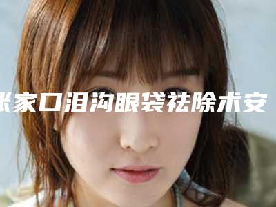 张家口泪沟眼袋祛除术安不安全