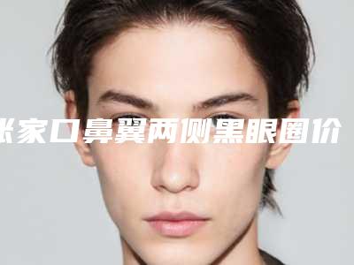 张家口鼻翼两侧黑眼圈价格的是多少