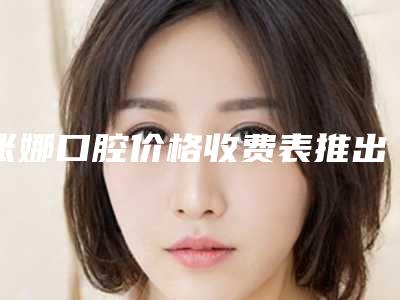 张娜口腔价格收费表推出-牙种植体手术参考价格