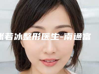 张若冰整形医生-南通富华医疗美容门诊部张若冰医师榜中排第几