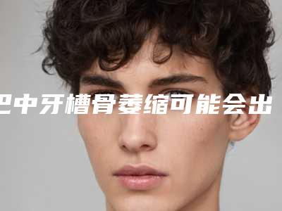 巴中牙槽骨萎缩可能会出现哪些副作用