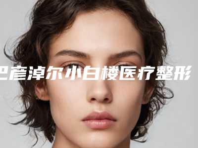 巴彦淖尔小白楼医疗整形美容医院,巴彦淖尔李秀芝美容诊所你更喜欢哪家呢