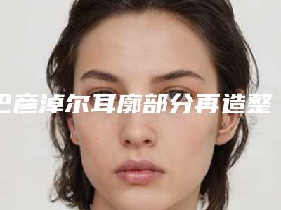 巴彦淖尔耳廓部分再造整形手术会影响视力吗