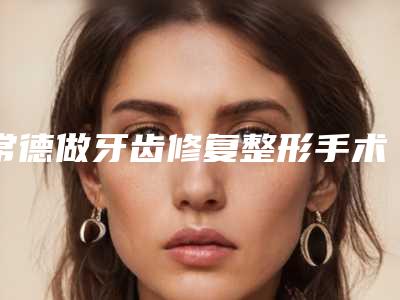 常德做牙齿修复整形手术适合多大年纪的人做