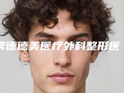 常德德美医疗外科整形医院收费标准2025版标准-申五一医生介绍