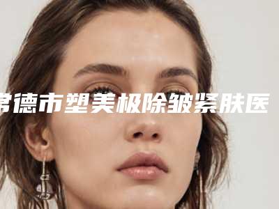 常德市塑美极除皱紧肤医院在榜名单一战封神是哪个-常德严枫喜激光医疗美容中心诊所实力不俗