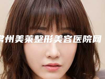 常州美莱整形美容医院网站-价格收费表重点推荐一览
