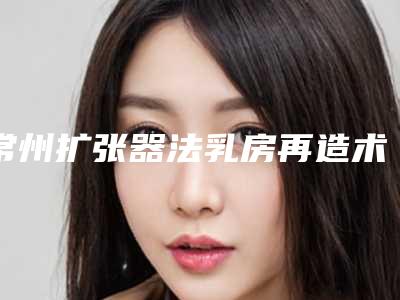 常州扩张器法乳房再造术会影响行走吗