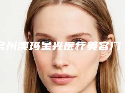 常州澳玛星光医疗美容门诊部收费标准项目详细一览-脂肪自体脂肪填充案例