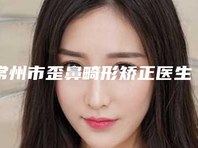 常州市歪鼻畸形矫正医生上榜名单top10强综合榜单盘点-王永医生值得选择