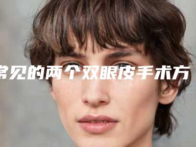 常见的两个双眼皮手术方法(双眼皮手术形式)