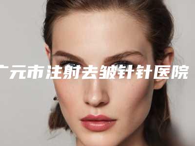 广元市注射去皱针针医院排行top10哪个安全(广元美华医学美容诊所名气大)