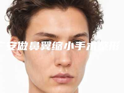 广安做鼻翼缩小手术整形术不会影响视力