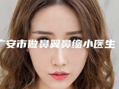 广安市做鼻翼鼻缩小医生排名前十值得一去-广安市金宏整形医生