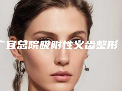 广宜总院吸附性义齿整形手术的效果究竟怎么样