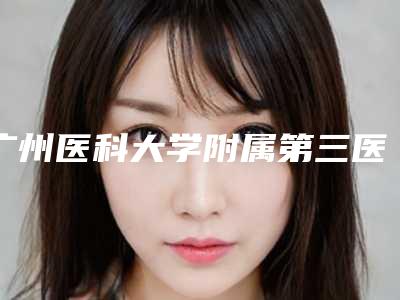 广州医科大学附属第三医院