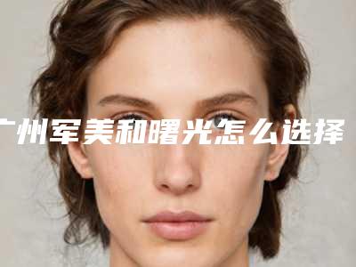 广州军美和曙光怎么选择?看看过来人怎么说!