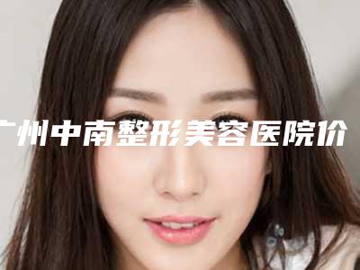 广州中南整形美容医院价格(价目)2025在线曝光附鼻部皮脂腺丰富隆鼻案例