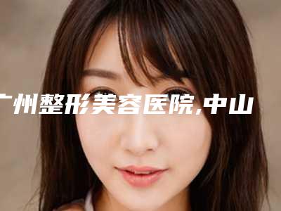 广州整形美容医院,中山如花整形医疗美容门诊部哪个技术更上一楼