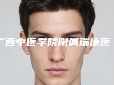 广西中医学院附属瑞康医院口腔科好吗-价格收费表全新大曝光