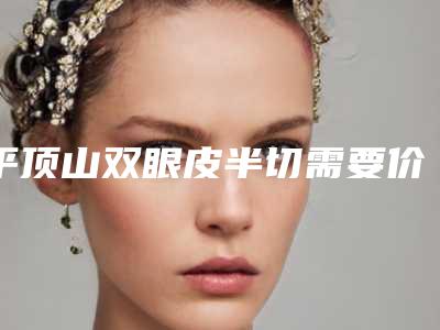 平顶山双眼皮半切需要价格大约是多少