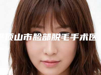 平顶山市脸部脱毛手术医生排行美容医生-安一峰医生实力不俗_看口碑点评