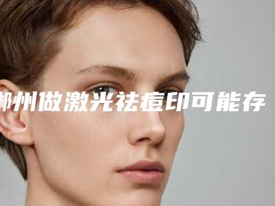 郴州做激光祛痘印可能存在什么风险