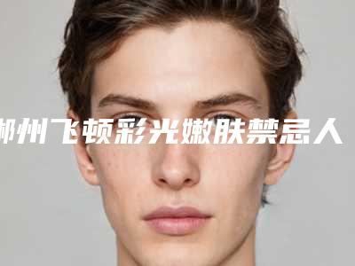 郴州飞顿彩光嫩肤禁忌人群都有哪些