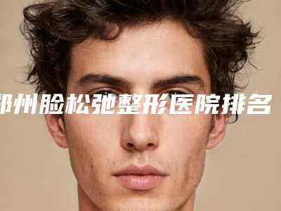 郑州脸松弛整形医院排名前三、前十,郑州牙博仕口腔门诊部不容错过!