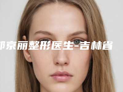 郭京丽整形医生-吉林省市人民医院整形科郭京丽医师稳居前三