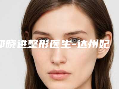 郭晓进整形医生-达州妃美医疗美容门诊部郭晓进医师整友都说技术好