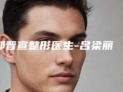 郭晋宣整形医生-吕梁丽都医疗美容门诊部郭晋宣医师您的放心选择