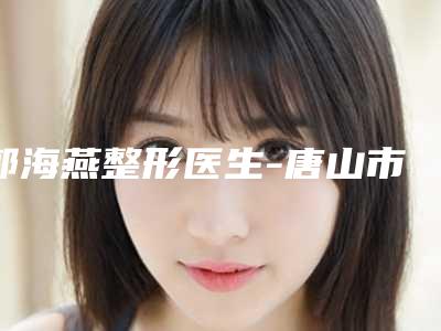 郭海燕整形医生-唐山市郭海燕医生耳再造整形技术高超价格低