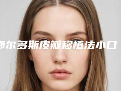 鄂尔多斯皮瓣移植法小口改大手术作用的维持是否持久