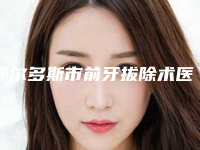 鄂尔多斯市前牙拔除术医院在榜名单第一是哪家实力机构平分秋色（鄂尔多斯迪拜口腔门诊部一览）